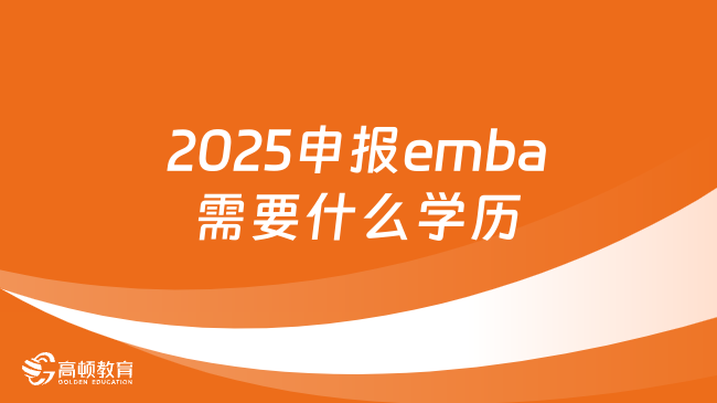 2025申報emba需要什么學(xué)歷？點(diǎn)擊了解