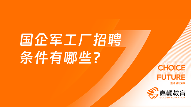 国企军工厂招聘条件有哪些？需要满足这4条！