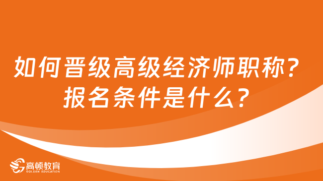 如何晋级高级经济师职称？报名条件是什么？