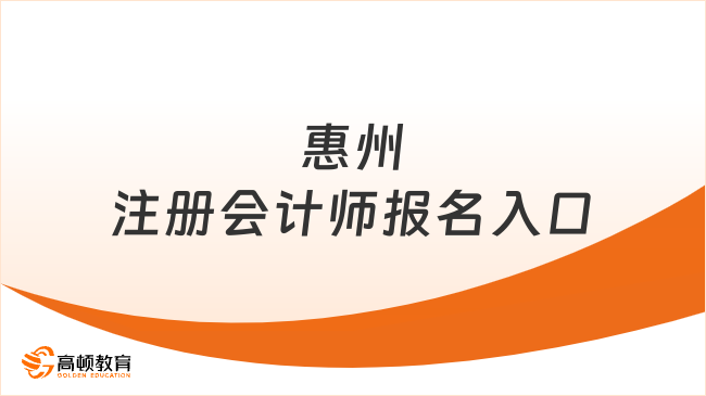 4月开通！2024年惠州注册会计师报名入口：网报系统，符报名流程