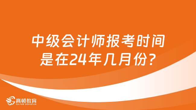 中級會計師報考時間是在24年幾月份?