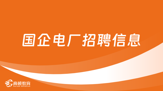 國企電廠招聘信息在哪看？附電力國企招聘報(bào)名條件！