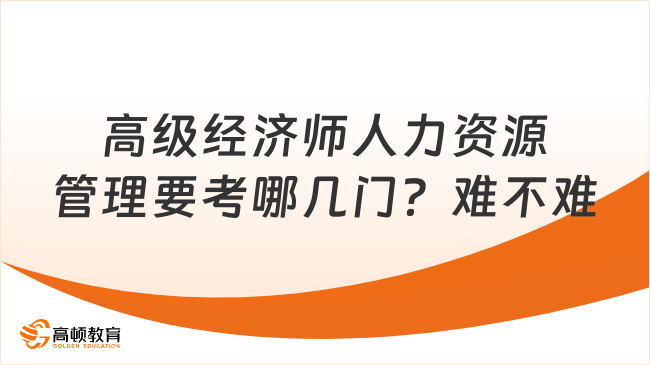 高級經(jīng)濟(jì)師人力資源管理要考哪幾門？難不難？