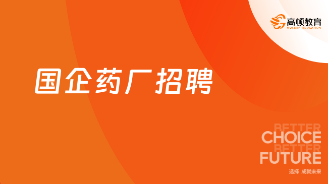 國(guó)企藥廠招聘：國(guó)企藥廠有哪些？招聘條件一般是什么？