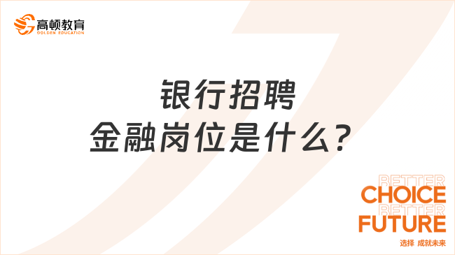 銀行招聘的金融崗位是什么？點擊了解