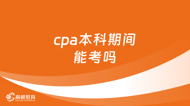 cpa本科期間能考嗎？可以！僅限……