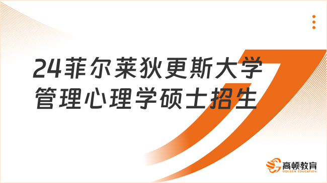 通知：2024美国菲尔莱狄更斯大学管理心理学硕士春季招生开启