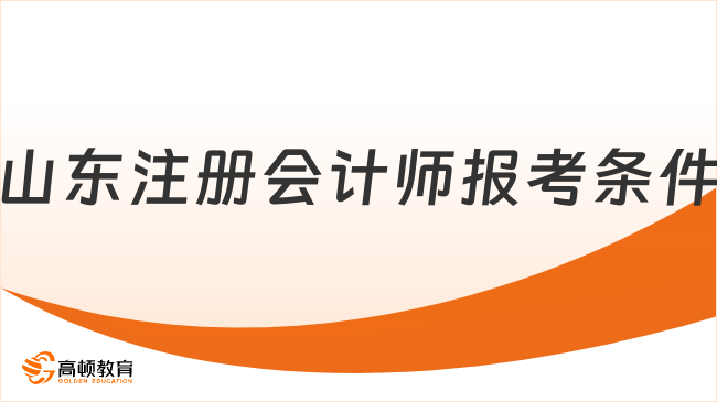 2024山東注冊(cè)會(huì)計(jì)師報(bào)考條件已經(jīng)正式確定！最新要求曝光！