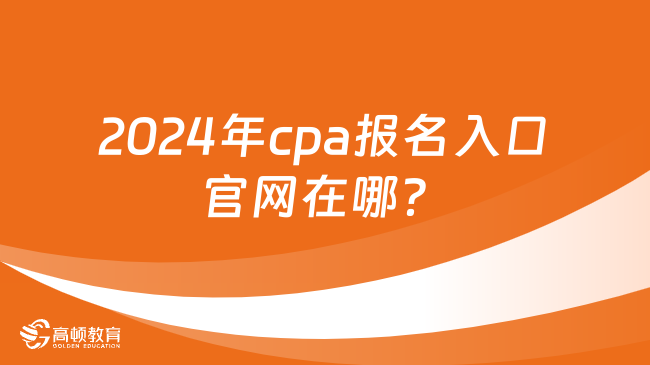 2024年cpa报名入口官网在哪？报考必看！