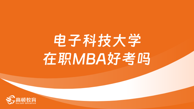 電子科技大學(xué)在職MBA好考嗎？超詳細(xì)分析