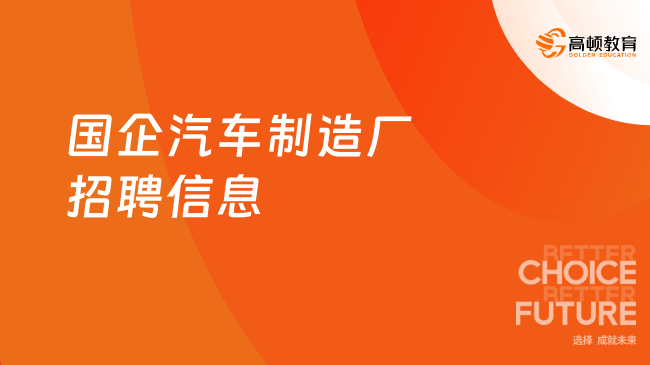 國(guó)企汽車制造廠招聘信息：報(bào)考要求|薪酬待遇|知名國(guó)企