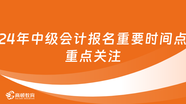 24年中级会计报名重要时间点重点关注