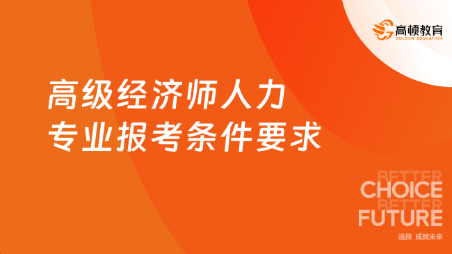 高級經(jīng)濟師人力專業(yè)報考條件要求