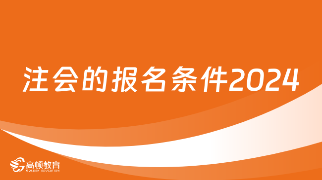 注会的报名条件2024年是什么？中注协已官宣！