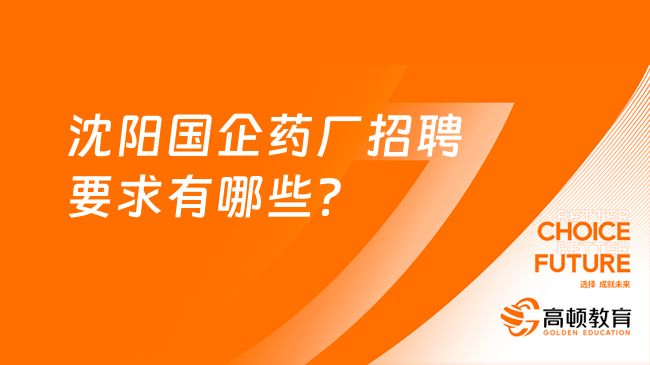 沈陽有哪些國企藥廠？沈陽國企藥廠招聘要求有哪些？