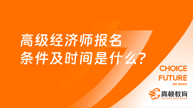 高級經濟師報名條件及時間是什么？