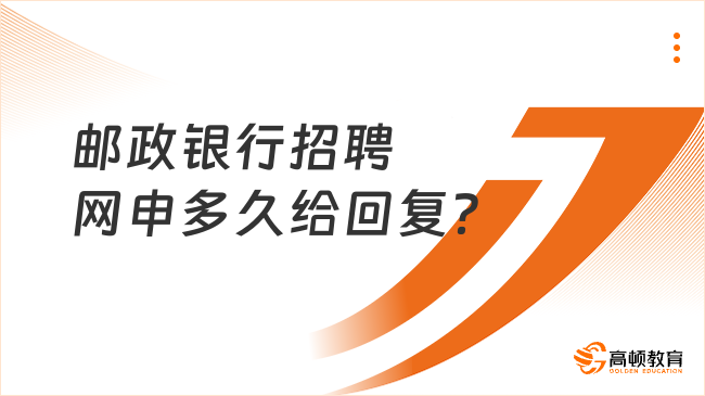 郵政銀行招聘網(wǎng)申多久給回復(fù)？帶你了解其招聘流程