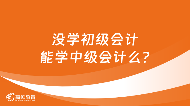 没学初级会计能学中级会计么?