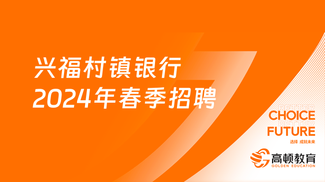 兴福村镇银行2024年春季招聘：共计招120人！