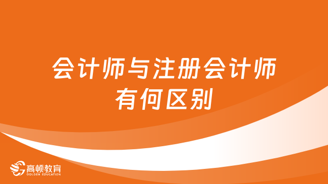 会计师与注册会计师有何区别？今日详解！点击查看！