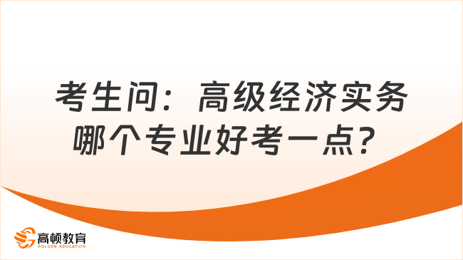 考生问：高级经济实务哪个专业好考一点？