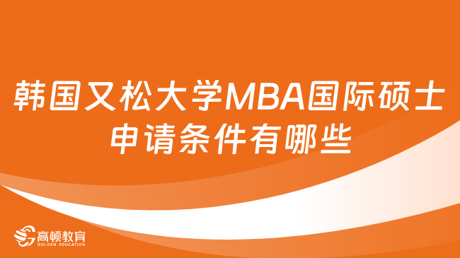 韩国又松大学MBA国际硕士申请条件有哪些？点击了解