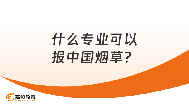 什么專(zhuān)業(yè)可以報(bào)中國(guó)煙草？點(diǎn)擊查看熱門(mén)專(zhuān)業(yè)！