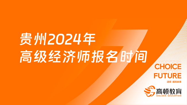 贵州2024年高级经济师报名时间4月7日至17日