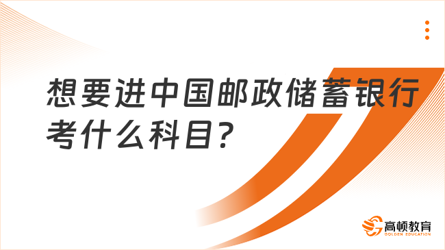 应届生想要进中国邮政储蓄银行，考什么科目？