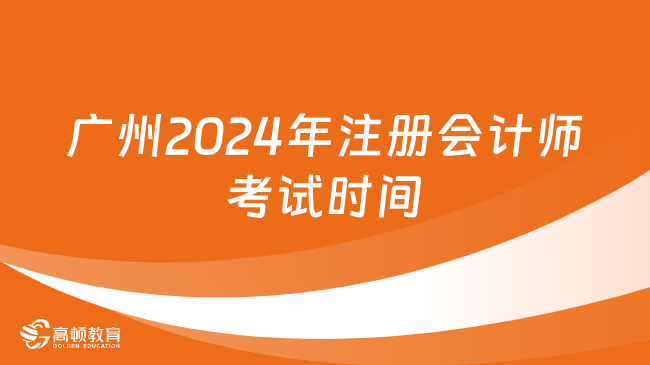 广州2024年注册会计师考试时间安排已出！场次减少！