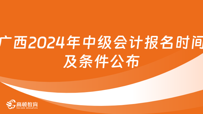 广西2024年中级会计报名时间及条件公布