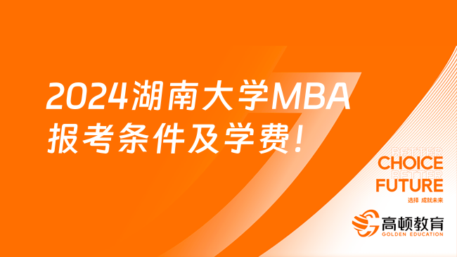 2024湖南大學(xué)MBA報(bào)考條件及學(xué)費(fèi)！附授課方式