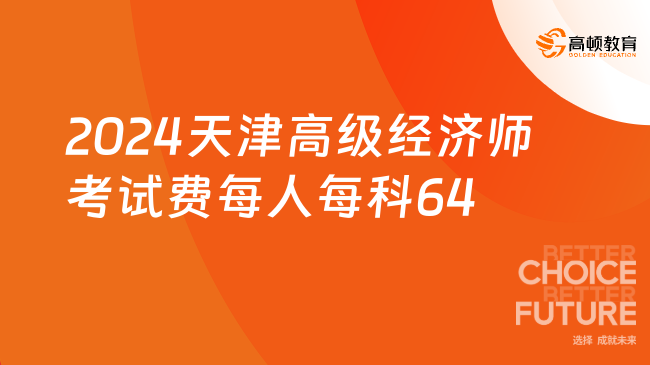 2024年天津高级经济师考试费每人每科64元！