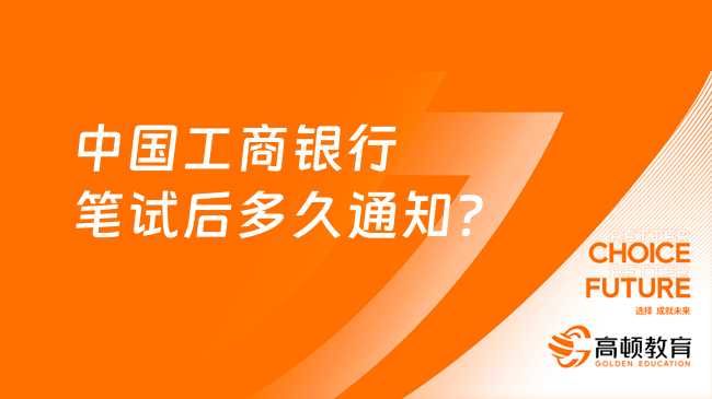 中國(guó)工商銀行筆試后多久通知？一文為你解答疑惑