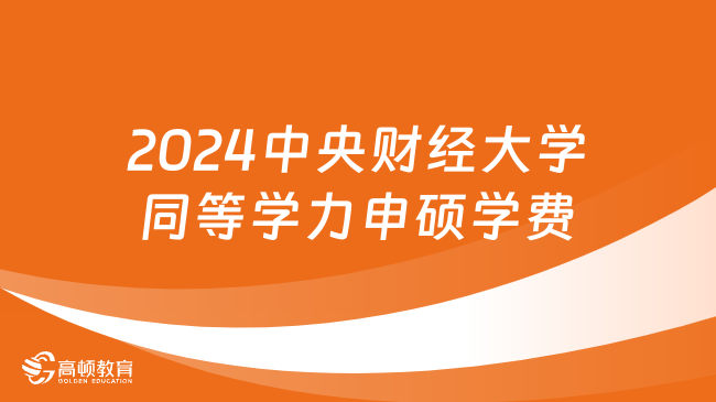 2024中央財經(jīng)大學(xué)同等學(xué)力申碩學(xué)費多少錢？點擊了解