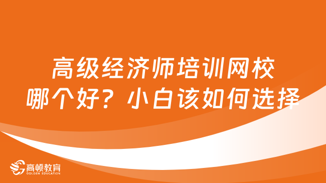 高級經(jīng)濟師培訓(xùn)網(wǎng)校哪個好？小白該如何選擇？