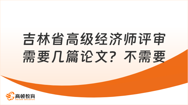 吉林省高級經濟師評審需要幾篇論文？不需要！