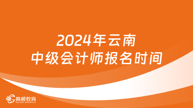 2024年云南中级会计师报名时间:6月12日至7月2日12:00