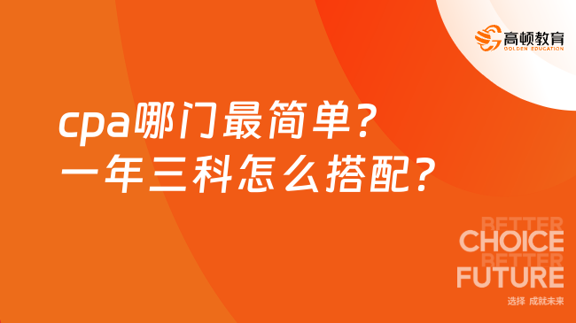 cpa哪門最簡單？一年三科怎么搭配？