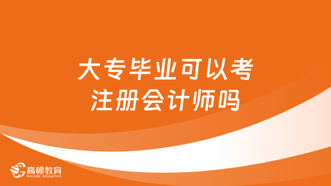 大专毕业可以考注册会计师吗？可以！附2024报名条件！