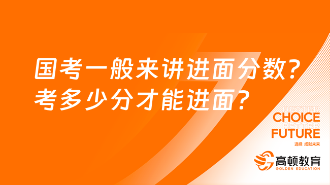 國(guó)考一般來(lái)講進(jìn)面分?jǐn)?shù)？考多少分才能進(jìn)面？