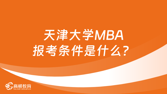 天津大学MBA报考条件是什么？最新要求汇总！