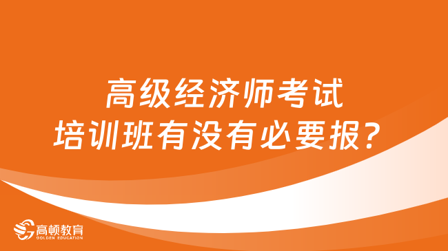 高級經(jīng)濟師考試培訓班有沒有必要報？