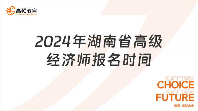 2024年湖南省高级经济师报名时间：4月11日－4月20日