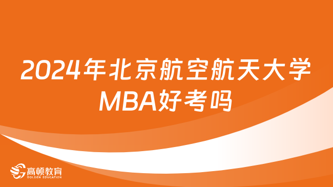 2024年北京航空航天大学MBA好考吗？下文详细解答