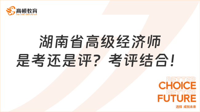 湖南省高级经济师是考还是评？考评结合！