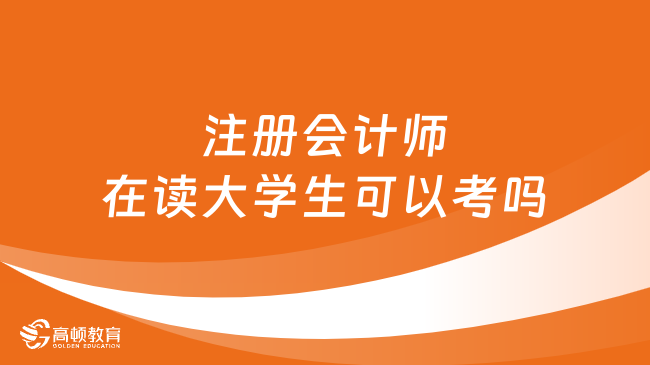 注冊會計師在讀大學生可以考嗎？大專和本科應(yīng)屆可考！