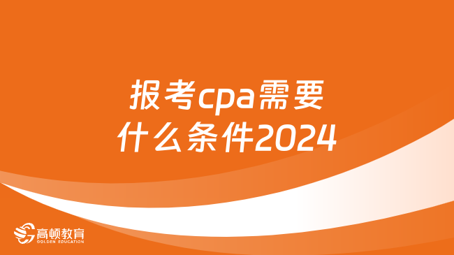报考cpa需要什么条件2024？注意这两点！