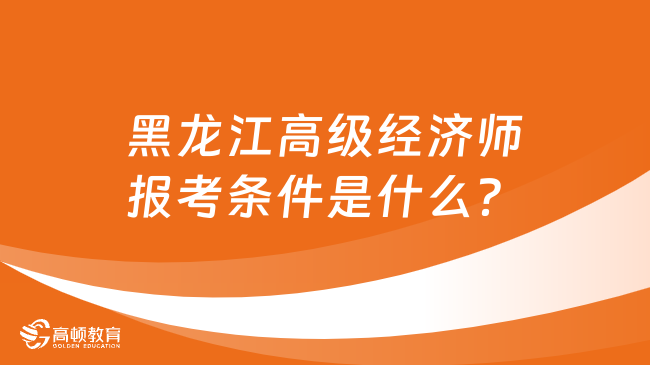 黑龙江高级经济师报考条件是什么？