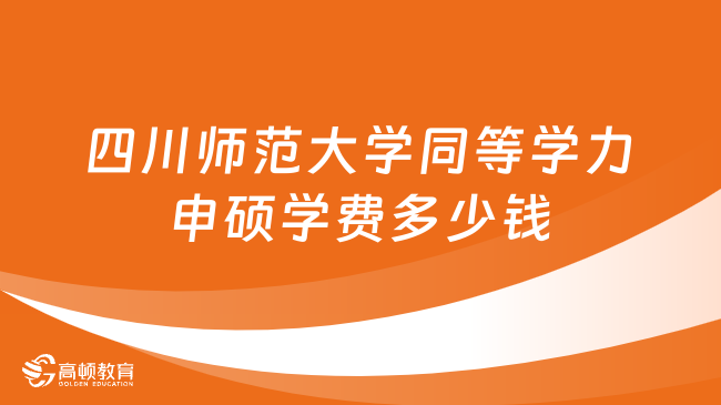 2024四川师范大学同等学力申硕学费多少钱？附申请条件